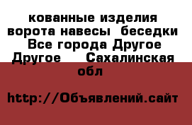 кованные изделия ворота,навесы, беседки  - Все города Другое » Другое   . Сахалинская обл.